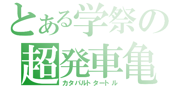 とある学祭の超発車亀（カタパルトタートル）