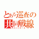 とある巡査の共同戦線（コントロール）