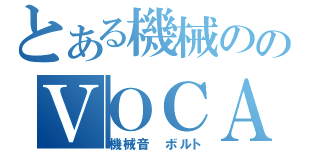 とある機械ののＶＯＣＡＬＯＩＤ（機械音　ボルト）