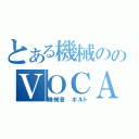 とある機械ののＶＯＣＡＬＯＩＤ（機械音　ボルト）