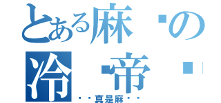 とある麻喵の冷场帝红烧（你还真是麻烦呢）