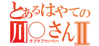 とあるはやての川◯さんⅡ（ラブラブウハウハ）