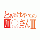 とあるはやての川◯さんⅡ（ラブラブウハウハ）