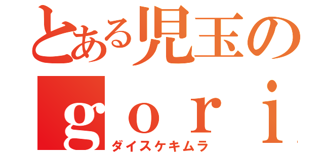 とある児玉のｇｏｒｉｌｌａ（ダイスケキムラ）