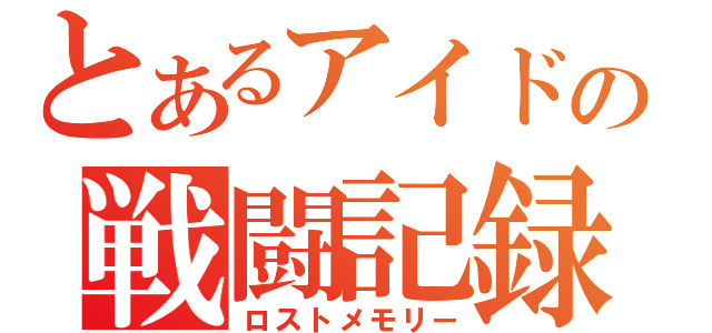 とあるアイドルの戦闘記録（ロストメモリー）