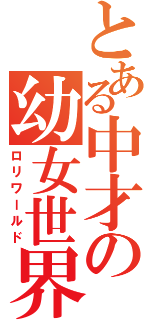 とある中才の幼女世界（ロリワールド）