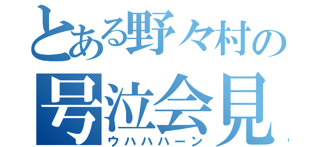 とある野々村の号泣会見（ウハハハーン）