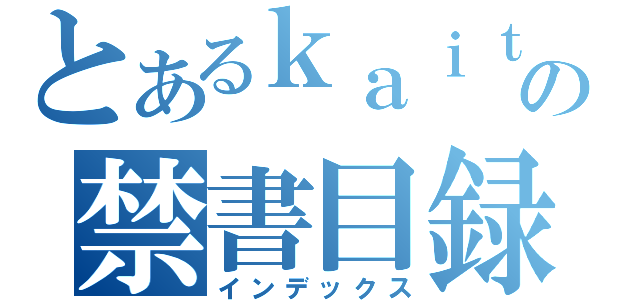 とあるｋａｉｔｏの禁書目録（インデックス）