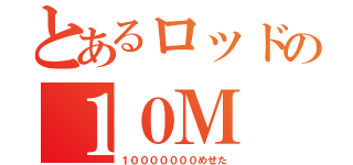 とあるロッドの１０Ｍ（１０００００００めせた）