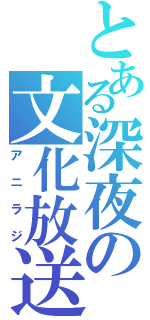 とある深夜の文化放送（アニラジ）