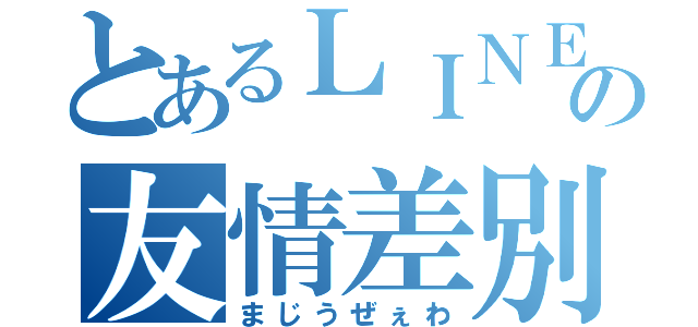 とあるＬＩＮＥの友情差別（まじうぜぇわ）