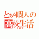 とある暇人の高校生活（ゲームセンター）