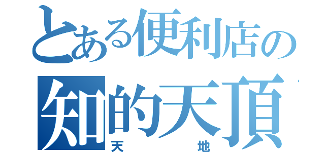 とある便利店の知的天頂（天地）