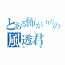 とある怖がりなおとこのの風透君（わら）