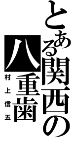 とある関西の八重歯（村上信五）