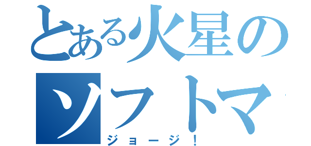 とある火星のソフトマッチョ（ジョージ！）