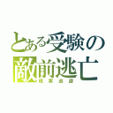 とある受験の敵前逃亡（現実逃避）