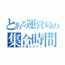 とある運営局の集合時間（６時とかクソ）