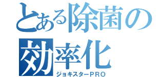 とある除菌の効率化（ジョキスターＰＲＯ）