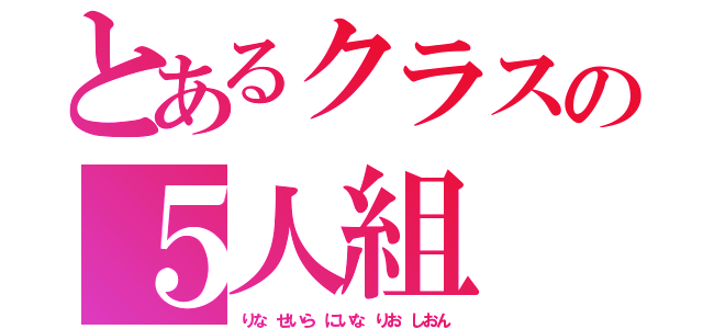 とあるクラスの５人組（りな せいら にいな りお しおん）