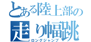 とある陸上部の走り幅跳（ロングジャンプ）