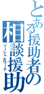 とある援助者の相談援助（ソーシャルワーク）