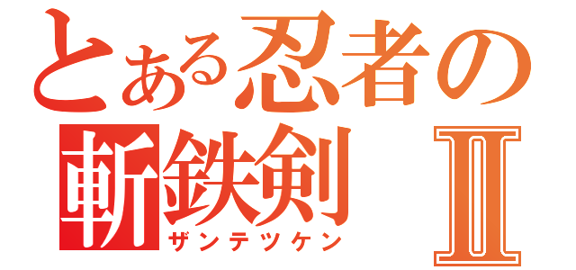 とある忍者の斬鉄剣Ⅱ（ザンテツケン）