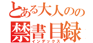 とある大人のの禁書目録（インデックス）