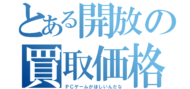 とある開放の買取価格（ＰＣゲームがほしいんだな）