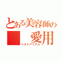 とある美容師の  愛用品（ベストアイテム）