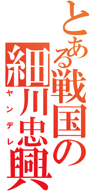 とある戦国の細川忠興（ヤンデレ）