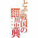 とある戦国の細川忠興（ヤンデレ）