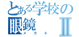 とある学校の眼鏡Ⅱ（メガネ）