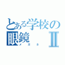 とある学校の眼鏡Ⅱ（メガネ）