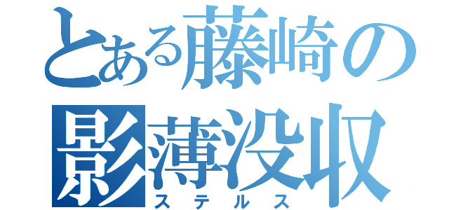 とある藤崎の影薄没収（ステルス）