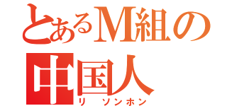 とあるＭ組の中国人（リ　ソンホン）