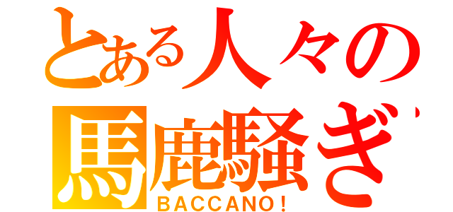 とある人々の馬鹿騒ぎ（ＢＡＣＣＡＮＯ！）