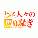 とある人々の馬鹿騒ぎ（ＢＡＣＣＡＮＯ！）