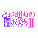 とある超萌の御坂美琴Ⅱ（みさか みこと）