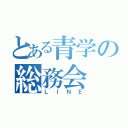 とある青学の総務会（ＬＩＮＥ）