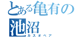 とある亀有の池沼（カスオペア）