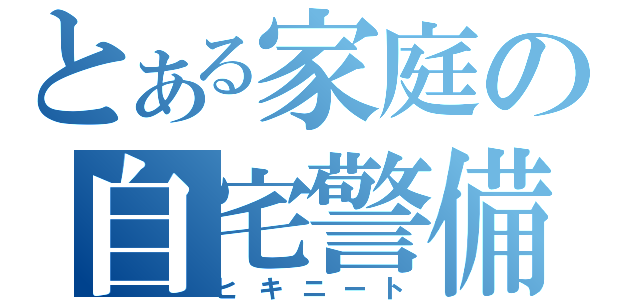 とある家庭の自宅警備員（ヒキニート）