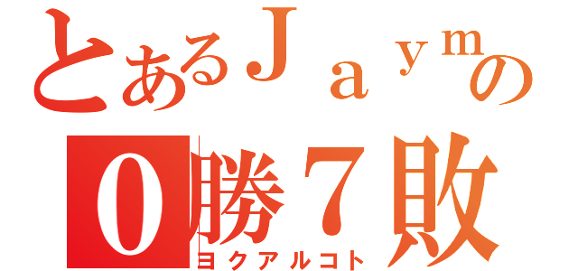 とあるＪａｙｍｚの０勝７敗（ヨクアルコト）