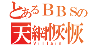 とあるＢＢＳの天網恢恢（Ｖｉｌｌａｉｎ）