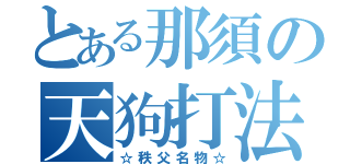 とある那須の天狗打法（☆秩父名物☆）