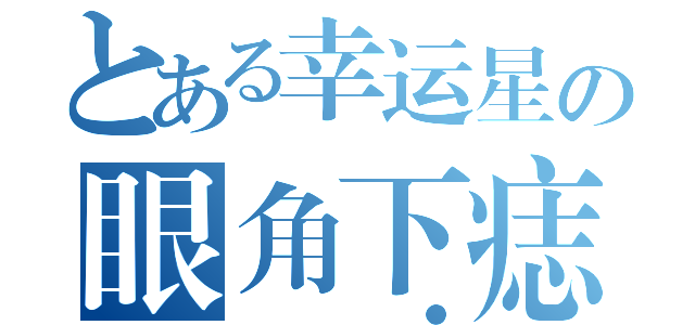 とある幸运星の眼角下痣（         ●）