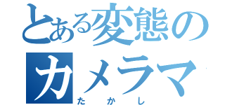 とある変態のカメラマン（たかし）