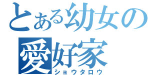 とある幼女の愛好家（ショウタロウ）