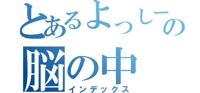 とあるよっしーの脳の中（インデックス）