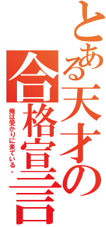 とある天才の合格宣言（俺は受かりに来ている。）